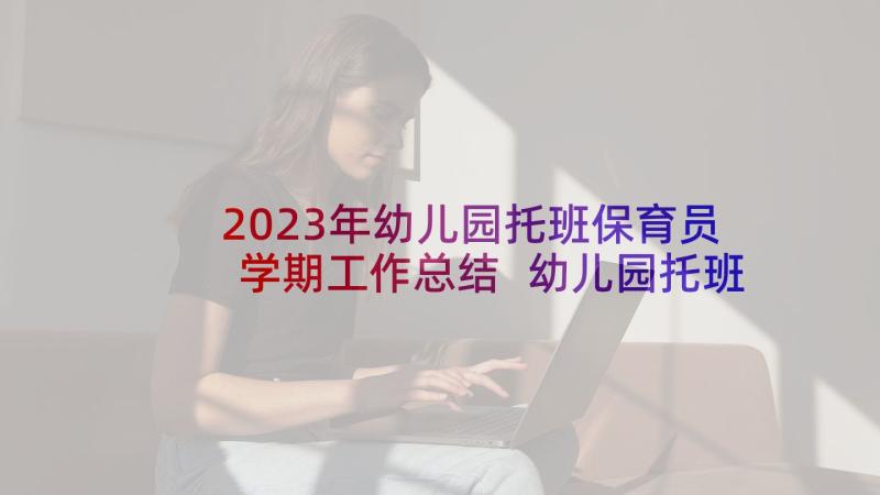 2023年幼儿园托班保育员学期工作总结 幼儿园托班保育员个人总结(汇总5篇)