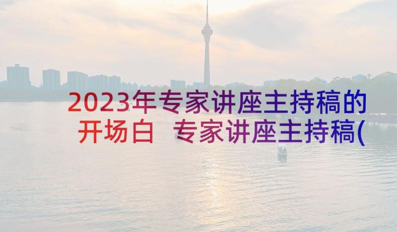 2023年专家讲座主持稿的开场白 专家讲座主持稿(模板5篇)