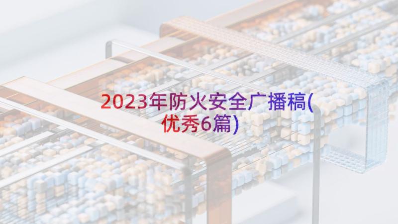 2023年防火安全广播稿(优秀6篇)