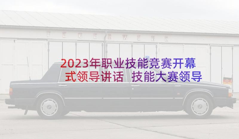 2023年职业技能竞赛开幕式领导讲话 技能大赛领导讲话稿(优秀6篇)