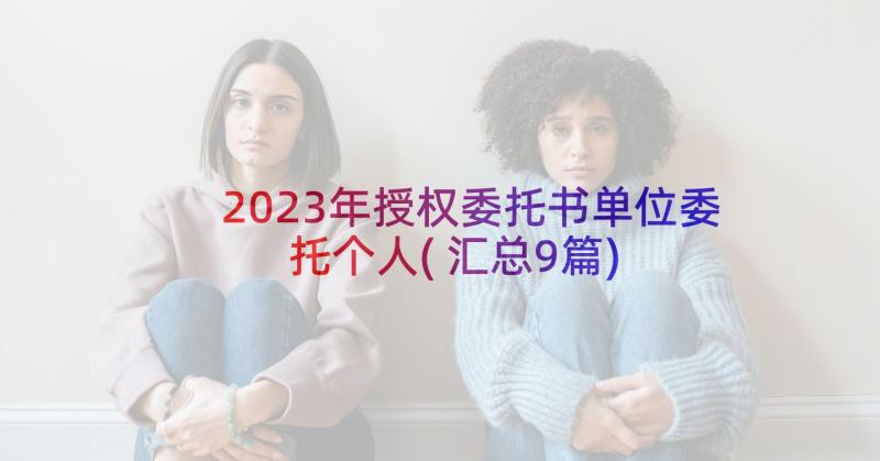 2023年授权委托书单位委托个人(汇总9篇)