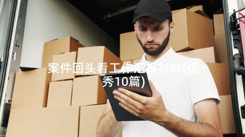 案件回头看工作汇报材料(优秀10篇)