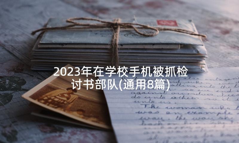 2023年在学校手机被抓检讨书部队(通用8篇)