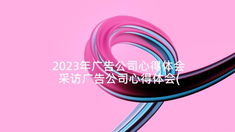 2023年广告公司心得体会 采访广告公司心得体会(通用5篇)