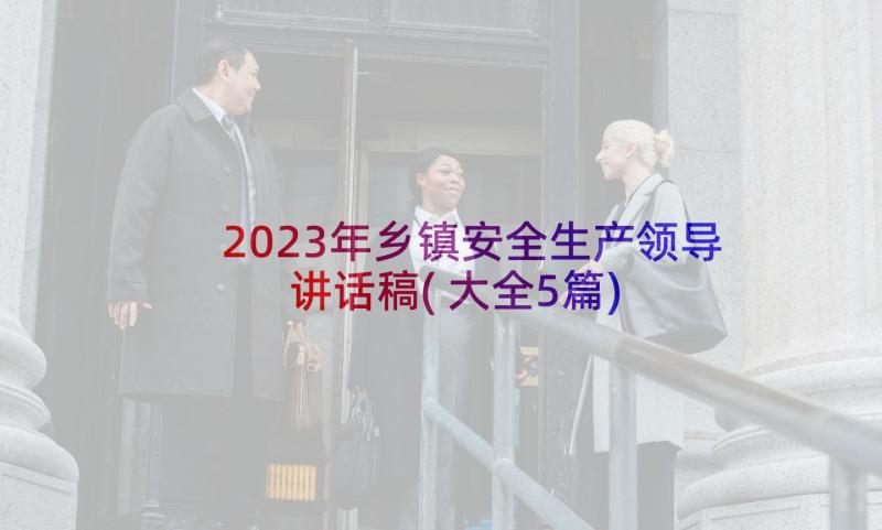 2023年乡镇安全生产领导讲话稿(大全5篇)