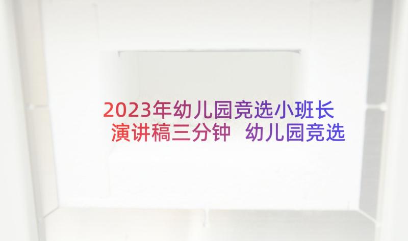 2023年幼儿园竞选小班长演讲稿三分钟 幼儿园竞选班长演讲稿(通用8篇)