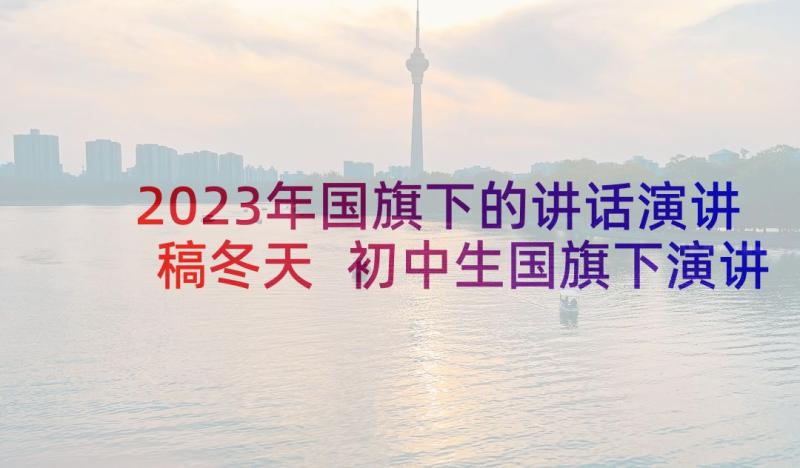 2023年国旗下的讲话演讲稿冬天 初中生国旗下演讲稿初中生演讲稿(汇总7篇)