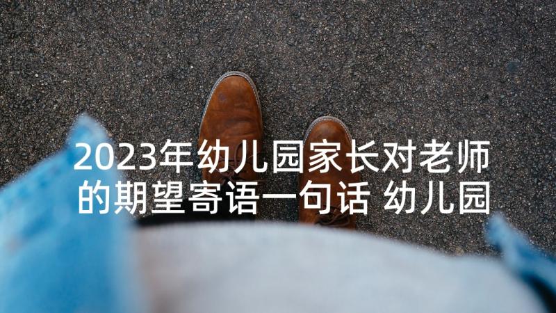 2023年幼儿园家长对老师的期望寄语一句话 幼儿园老师对家长的寄语(优秀5篇)