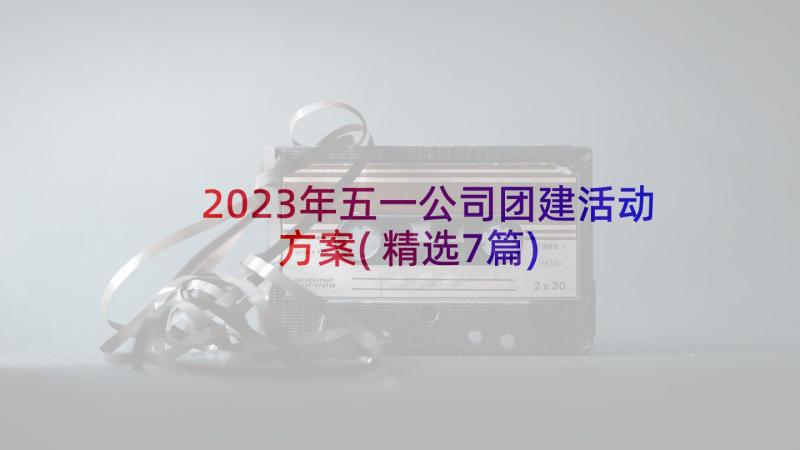 2023年五一公司团建活动方案(精选7篇)