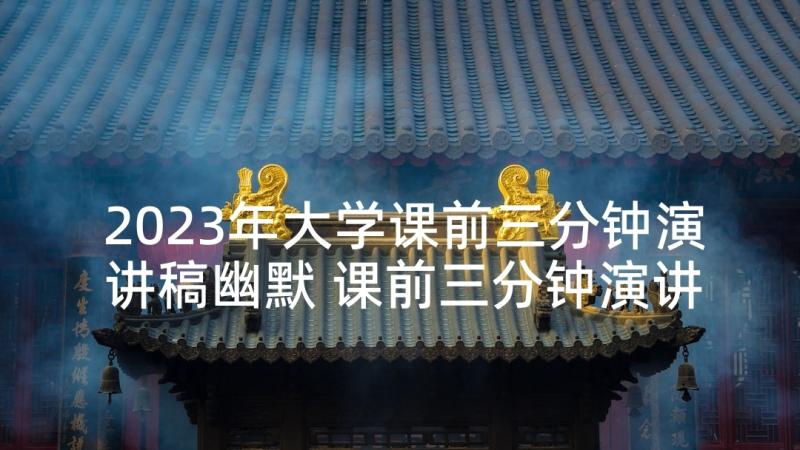 2023年大学课前三分钟演讲稿幽默 课前三分钟演讲稿(优秀10篇)