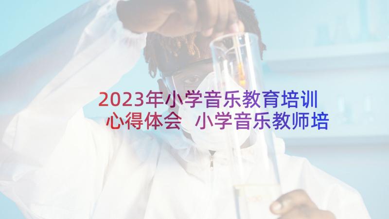 2023年小学音乐教育培训心得体会 小学音乐教师培训心得体会(汇总10篇)