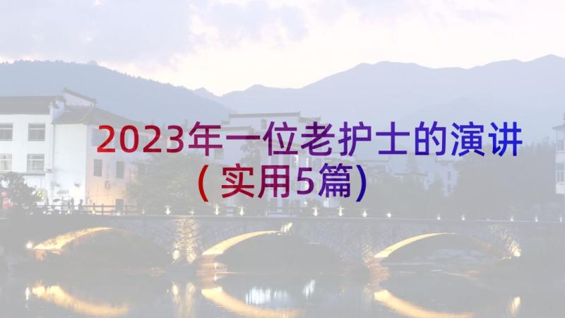 2023年一位老护士的演讲(实用5篇)