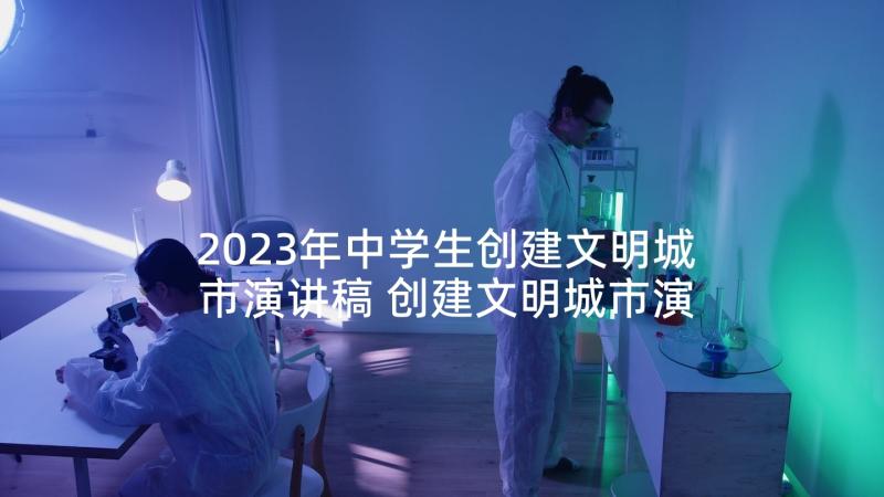 2023年中学生创建文明城市演讲稿 创建文明城市演讲稿(模板10篇)