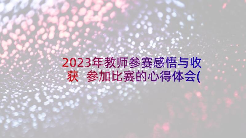 2023年教师参赛感悟与收获 参加比赛的心得体会(实用5篇)