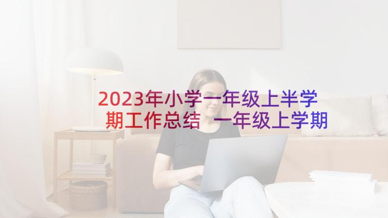 2023年小学一年级上半学期工作总结 一年级上学期工作总结(汇总5篇)