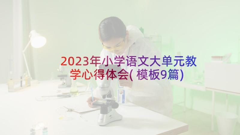 2023年小学语文大单元教学心得体会(模板9篇)