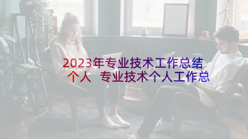 2023年专业技术工作总结个人 专业技术个人工作总结(优秀8篇)