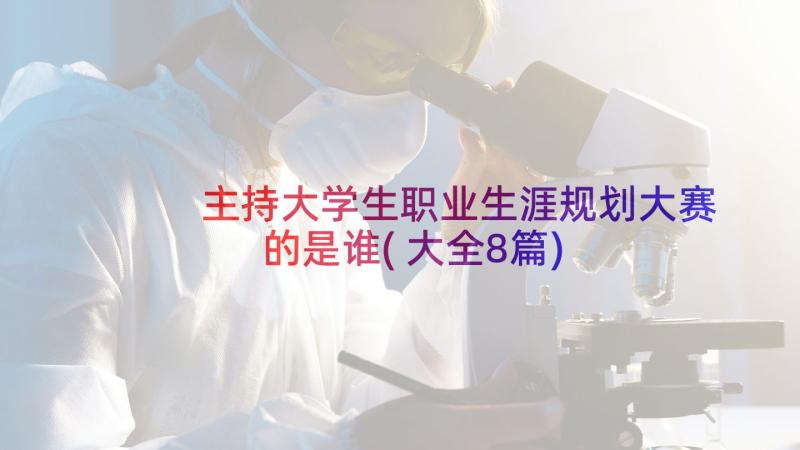 主持大学生职业生涯规划大赛的是谁(大全8篇)