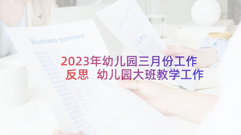 2023年幼儿园三月份工作反思 幼儿园大班教学工作总结与反思(优质5篇)