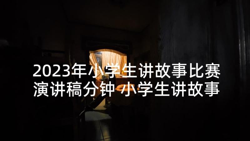 2023年小学生讲故事比赛演讲稿分钟 小学生讲故事比赛演讲稿(实用10篇)