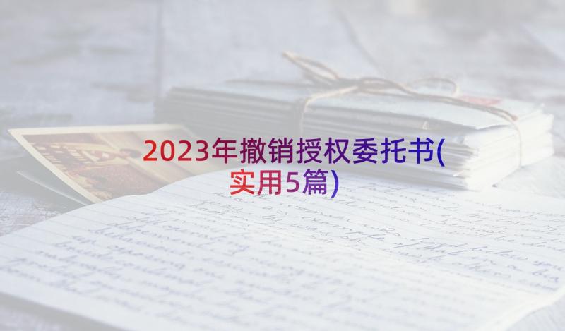 2023年撤销授权委托书(实用5篇)