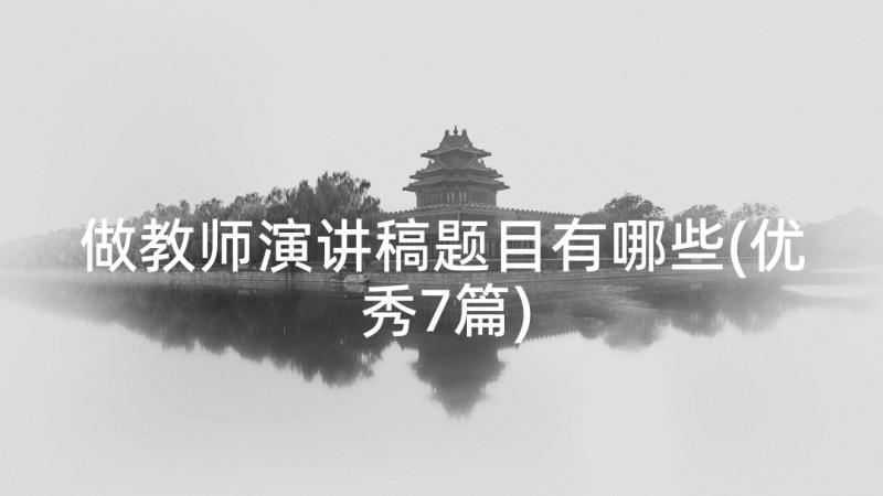 做教师演讲稿题目有哪些(优秀7篇)