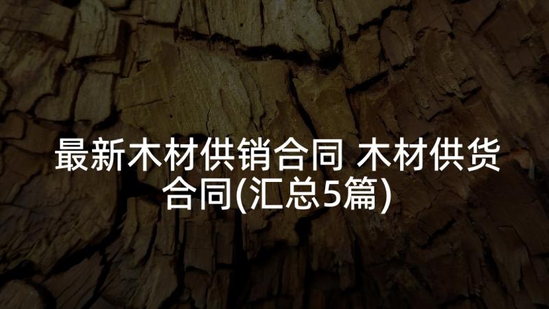 最新木材供销合同 木材供货合同(汇总5篇)