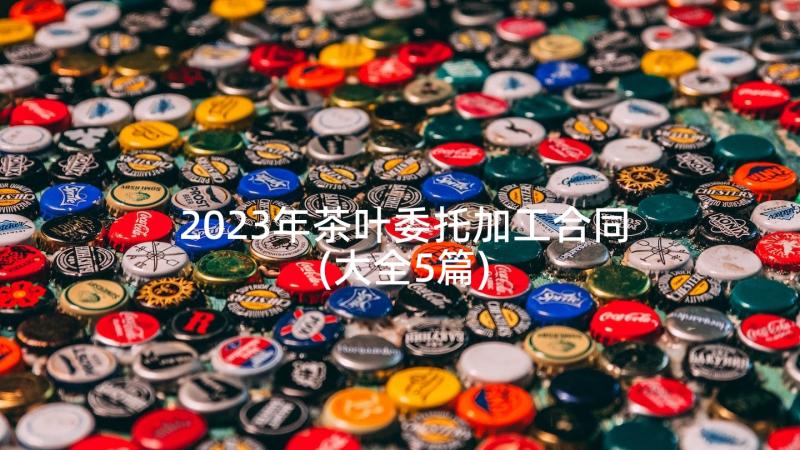 2023年茶叶委托加工合同(大全5篇)