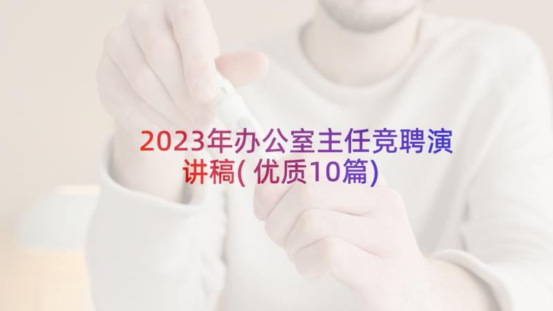 2023年办公室主任竞聘演讲稿(优质10篇)