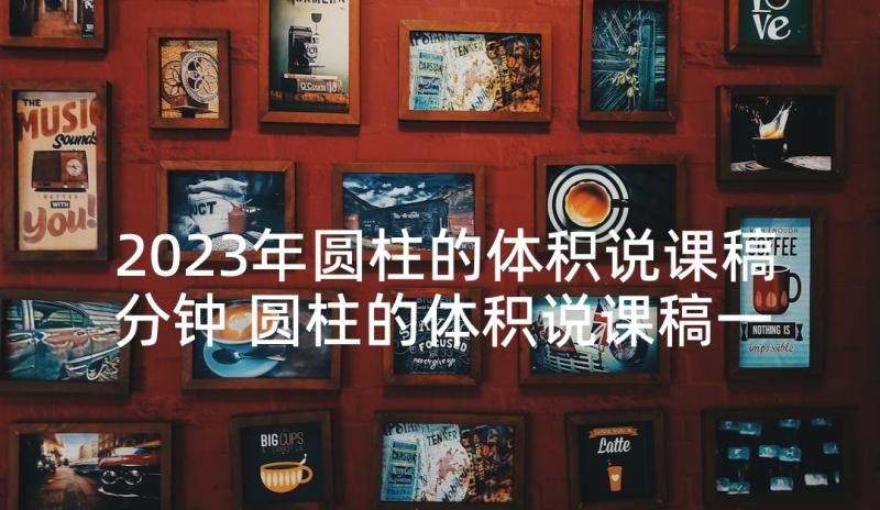 2023年圆柱的体积说课稿分钟 圆柱的体积说课稿一等奖(大全5篇)