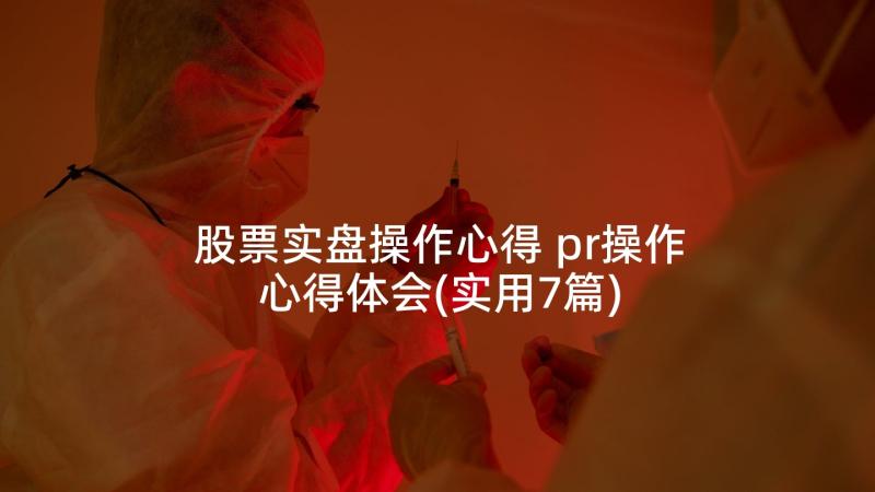 股票实盘操作心得 pr操作心得体会(实用7篇)