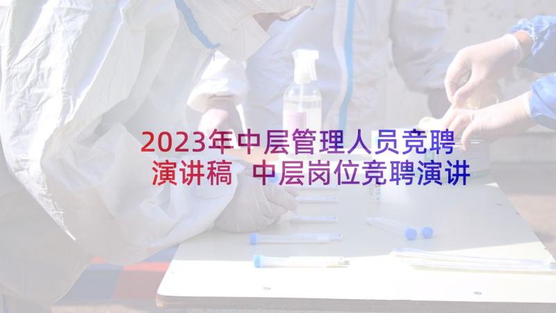 2023年中层管理人员竞聘演讲稿 中层岗位竞聘演讲稿(实用9篇)