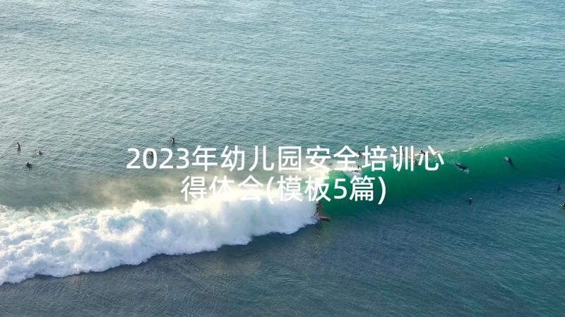 2023年幼儿园安全培训心得体会(模板5篇)