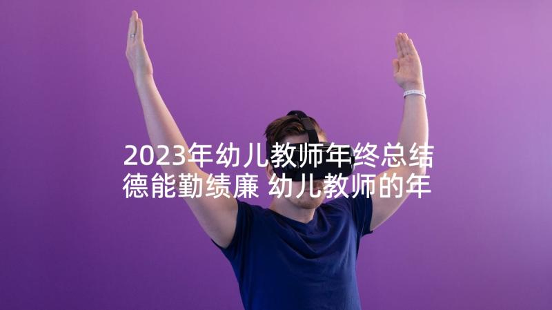 2023年幼儿教师年终总结德能勤绩廉 幼儿教师的年终总结(实用5篇)