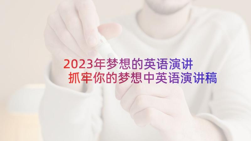 2023年梦想的英语演讲 抓牢你的梦想中英语演讲稿抓住梦想的句子(精选5篇)