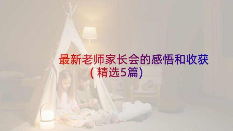 最新老师家长会的感悟和收获(精选5篇)