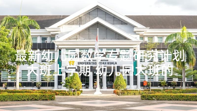 最新幼儿园数学专题研究计划大班上学期 幼儿园大班的数学教学计划(汇总5篇)