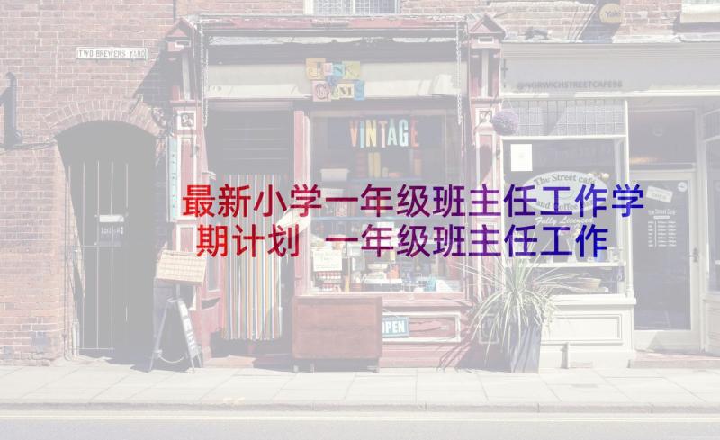 最新小学一年级班主任工作学期计划 一年级班主任工作计划(优秀5篇)