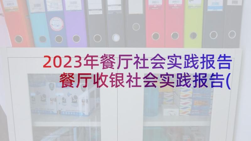 2023年餐厅社会实践报告 餐厅收银社会实践报告(精选6篇)