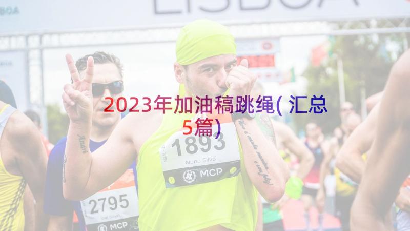 2023年加油稿跳绳(汇总5篇)