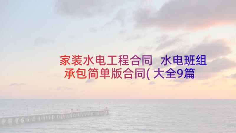 家装水电工程合同 水电班组承包简单版合同(大全9篇)