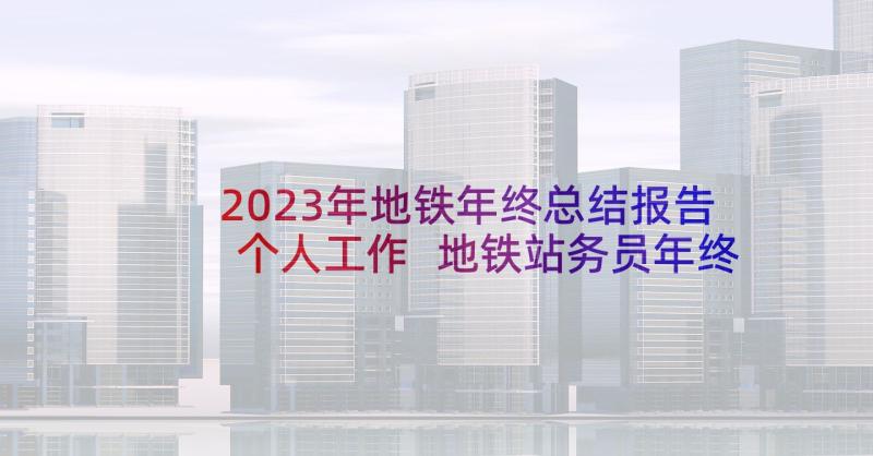 2023年地铁年终总结报告个人工作 地铁站务员年终总结(优质5篇)