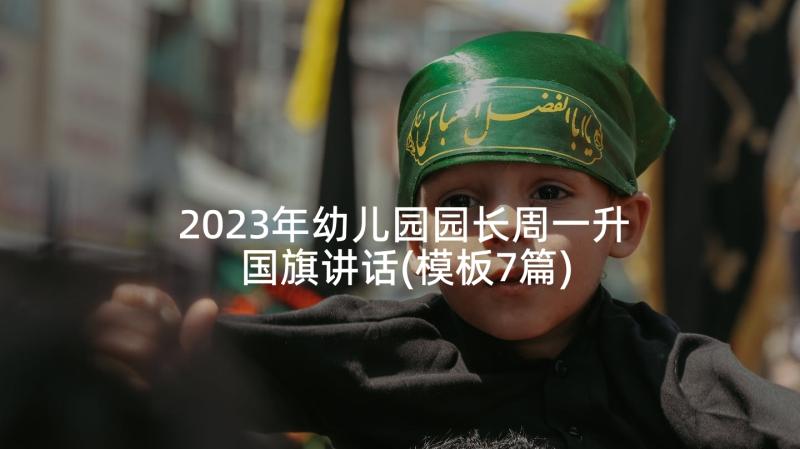 2023年幼儿园园长周一升国旗讲话(模板7篇)