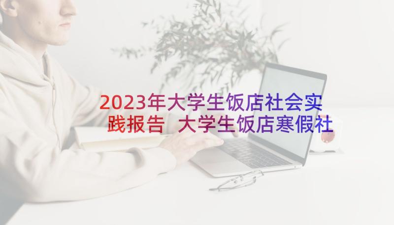 2023年大学生饭店社会实践报告 大学生饭店寒假社会实践报告(大全5篇)