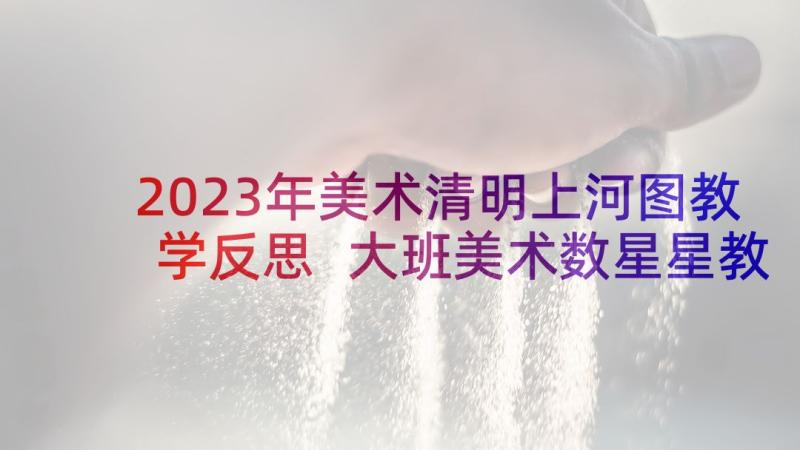 2023年美术清明上河图教学反思 大班美术数星星教案反思(模板9篇)