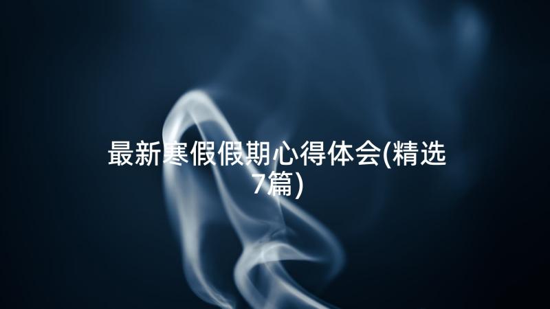 最新寒假假期心得体会(精选7篇)