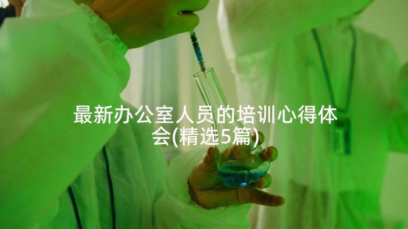 最新办公室人员的培训心得体会(精选5篇)