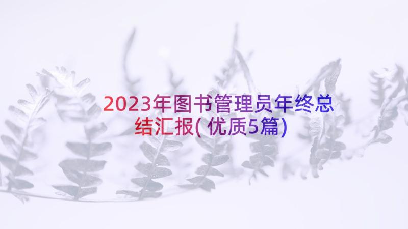 2023年图书管理员年终总结汇报(优质5篇)