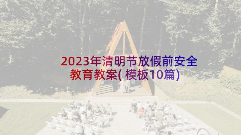 2023年清明节放假前安全教育教案(模板10篇)