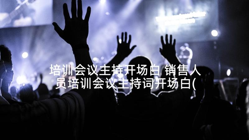 培训会议主持开场白 销售人员培训会议主持词开场白(模板5篇)